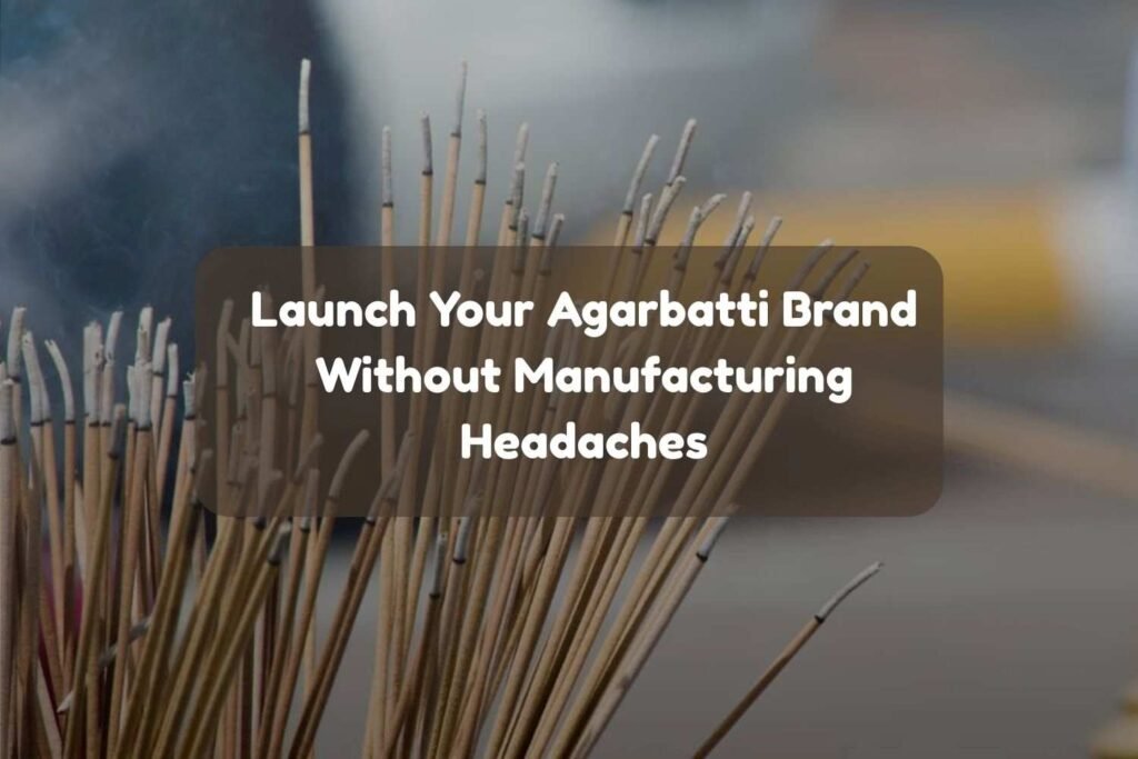 Launch Your Agarbatti Brand Without Manufacturing Headaches